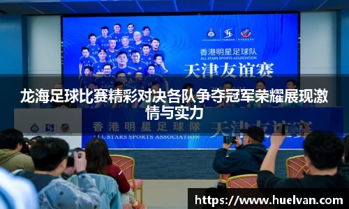 龙海足球比赛精彩对决各队争夺冠军荣耀展现激情与实力