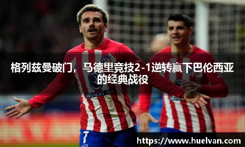 格列兹曼破门，马德里竞技2-1逆转赢下巴伦西亚的经典战役