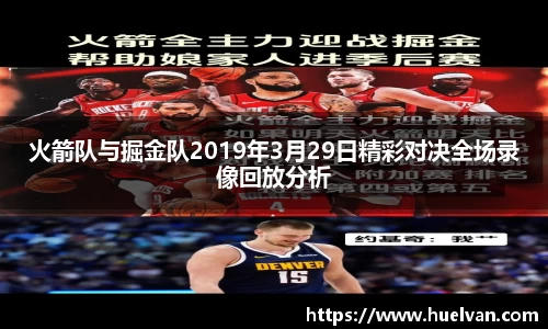 火箭队与掘金队2019年3月29日精彩对决全场录像回放分析