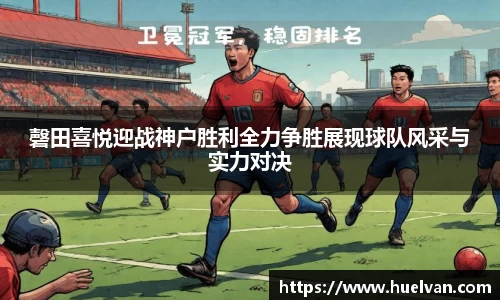 磬田喜悦迎战神户胜利全力争胜展现球队风采与实力对决