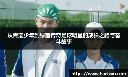 从青涩少年到绿茵传奇足球明星的成长之路与奋斗故事