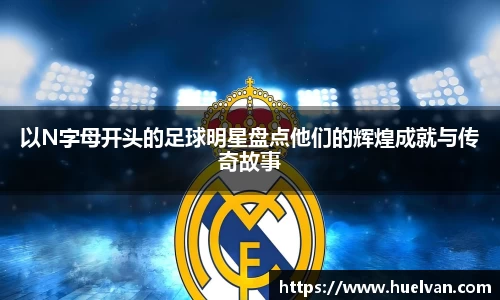以N字母开头的足球明星盘点他们的辉煌成就与传奇故事